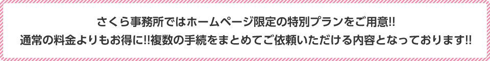 通常の料金よりもお得に!!複数の手続をまとめてご依頼いただける内容となっております!!